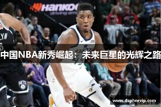 中国NBA新秀崛起：未来巨星的光辉之路