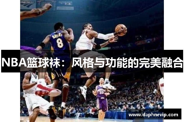 NBA篮球袜：风格与功能的完美融合